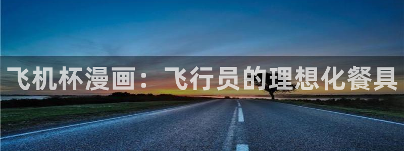 yy漫画首页登：飞机杯漫画：飞行员的理想化餐具